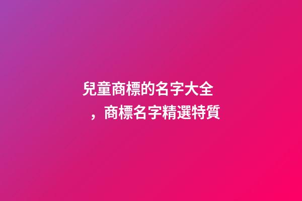 兒童商標的名字大全，商標名字精選特質